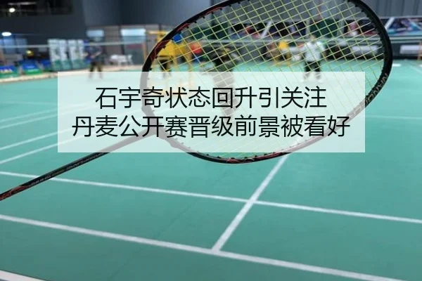 石宇奇状态回升引关注 丹麦公开赛晋级前景被看好